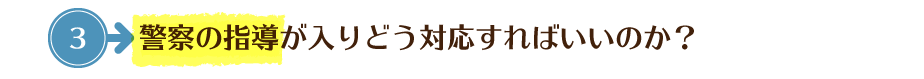 警察の指導が入りどう対応すればいいのか？